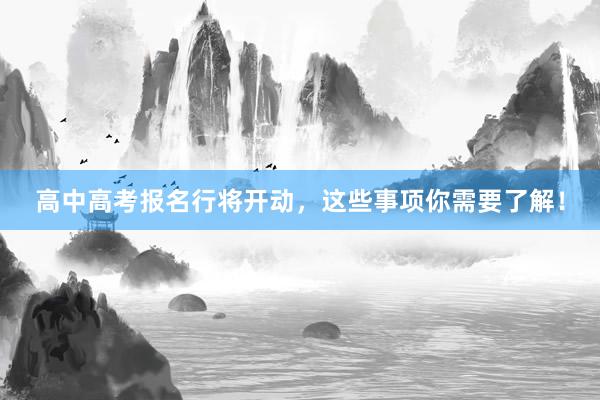 高中高考报名行将开动，这些事项你需要了解！