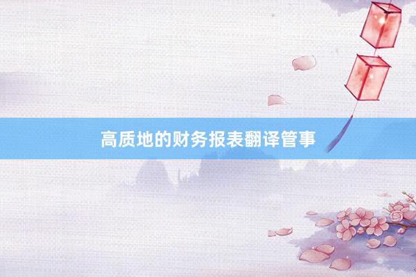 高质地的财务报表翻译管事