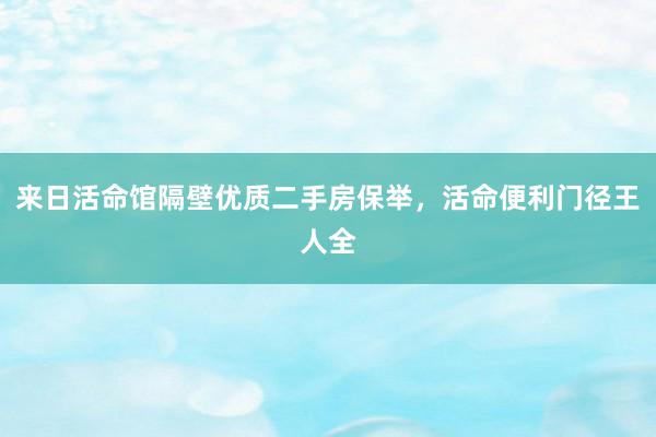 来日活命馆隔壁优质二手房保举，活命便利门径王人全