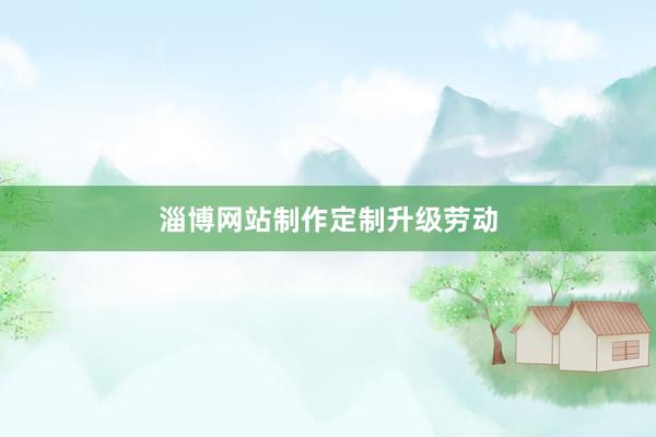 淄博网站制作定制升级劳动