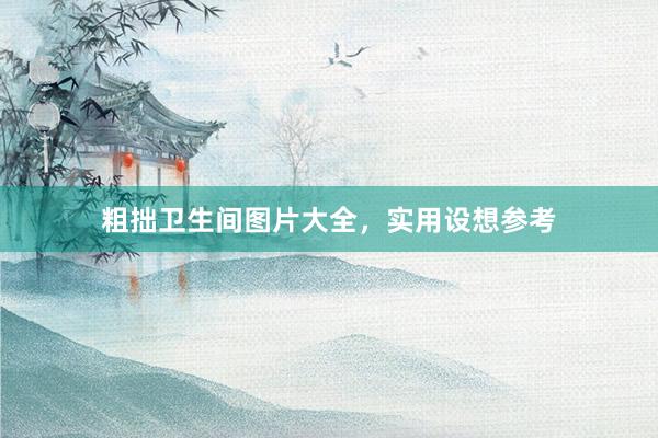 粗拙卫生间图片大全，实用设想参考