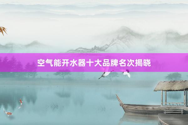 空气能开水器十大品牌名次揭晓