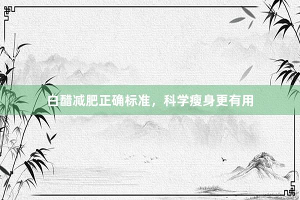白醋减肥正确标准，科学瘦身更有用
